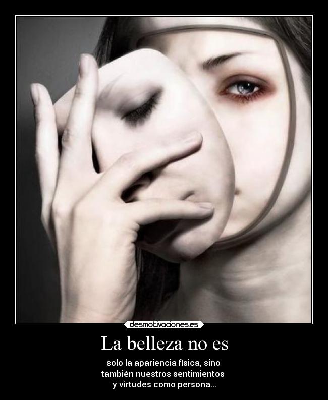 La belleza no es - solo la apariencia física, sino 
también nuestros sentimientos 
y virtudes como persona...