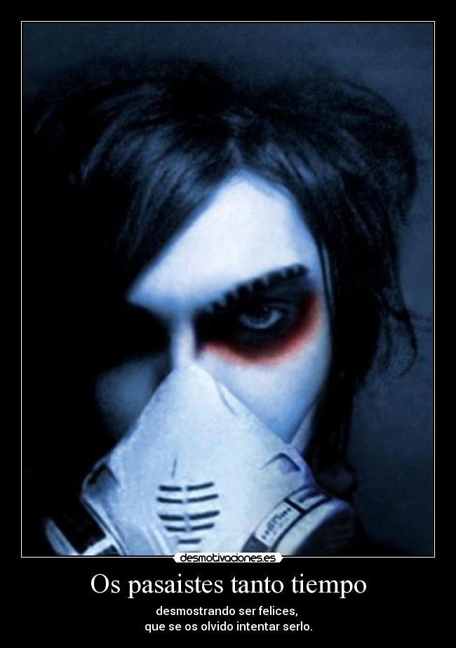 Os pasaistes tanto tiempo - desmostrando ser felices, 
que se os olvido intentar serlo.