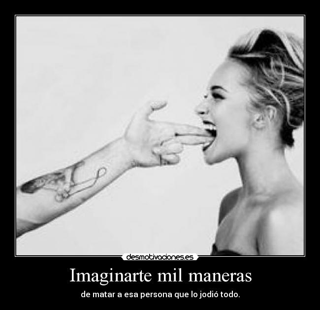 Imaginarte mil maneras - de matar a esa persona que lo jodió todo.