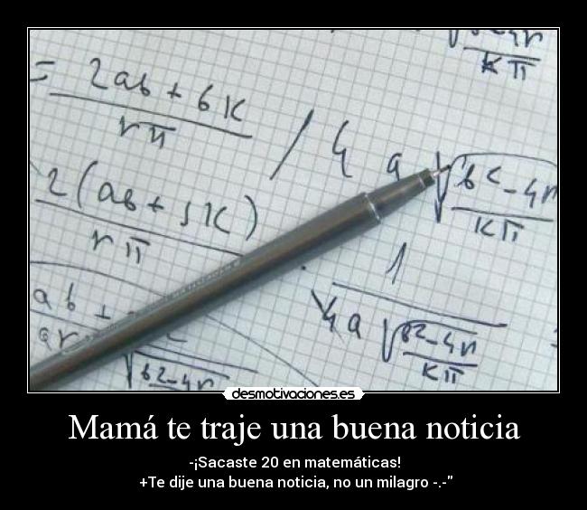 Mamá te traje una buena noticia - -¡Sacaste 20 en matemáticas!
+Te dije una buena noticia, no un milagro -.-