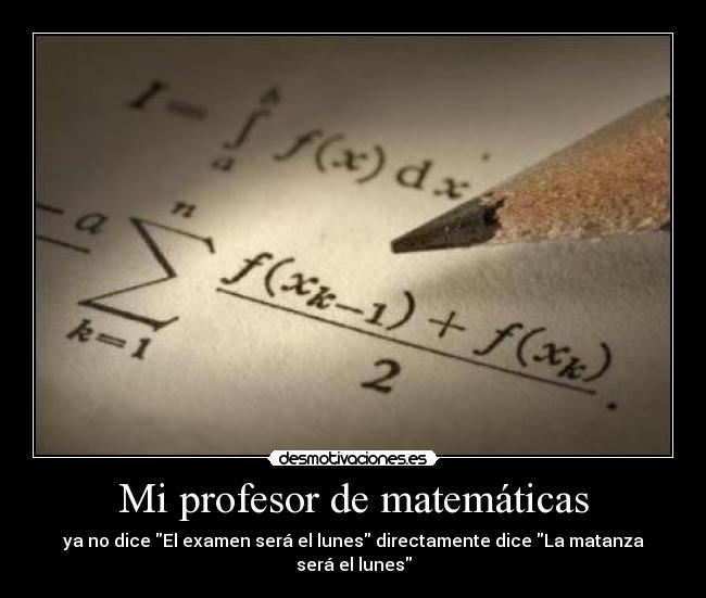 Mi profesor de matemáticas - ya no dice El examen será el lunes directamente dice La matanza será el lunes