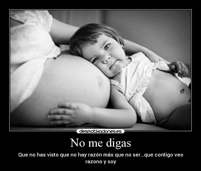 No me digas - Que no has visto que no hay razón más que no ser...que contigo veo razono y soy
