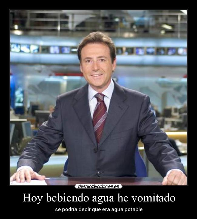 Hoy bebiendo agua he vomitado - se podría decir que era agua potable
