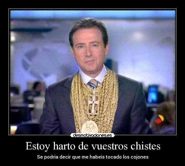 Estoy harto de vuestros chistes -