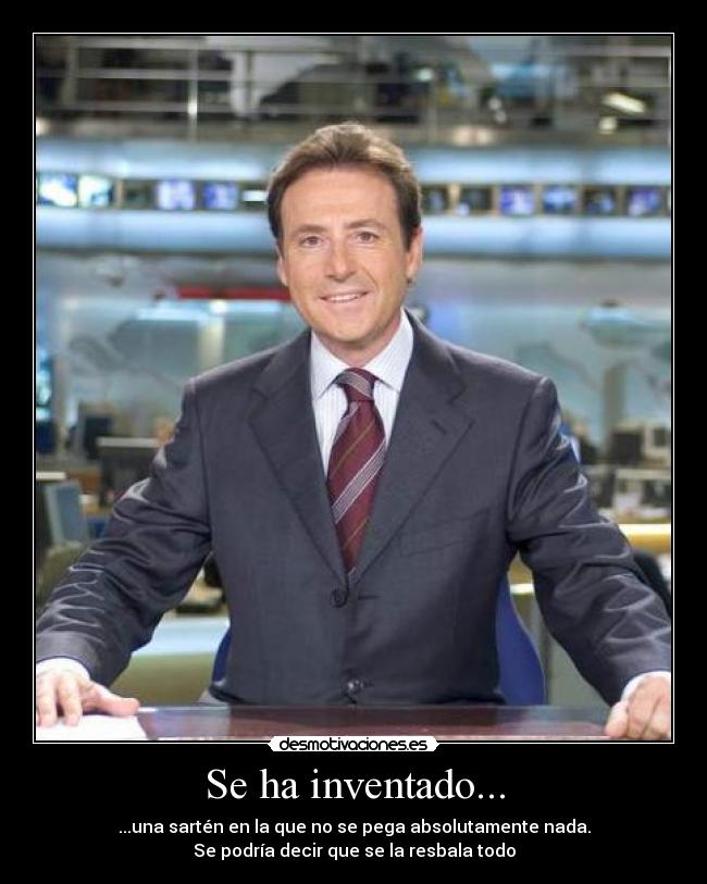 Se ha inventado... - ...una sartén en la que no se pega absolutamente nada.
Se podría decir que se la resbala todo