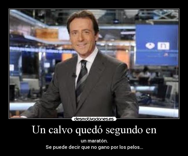 Un calvo quedó segundo en - un maratón.
Se puede decir que no gano por los pelos...