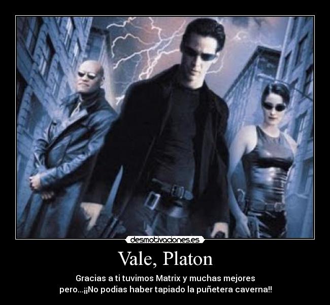 Vale, Platon - Gracias a ti tuvimos Matrix y muchas mejores
pero...¡¡No podias haber tapiado la puñetera caverna!!