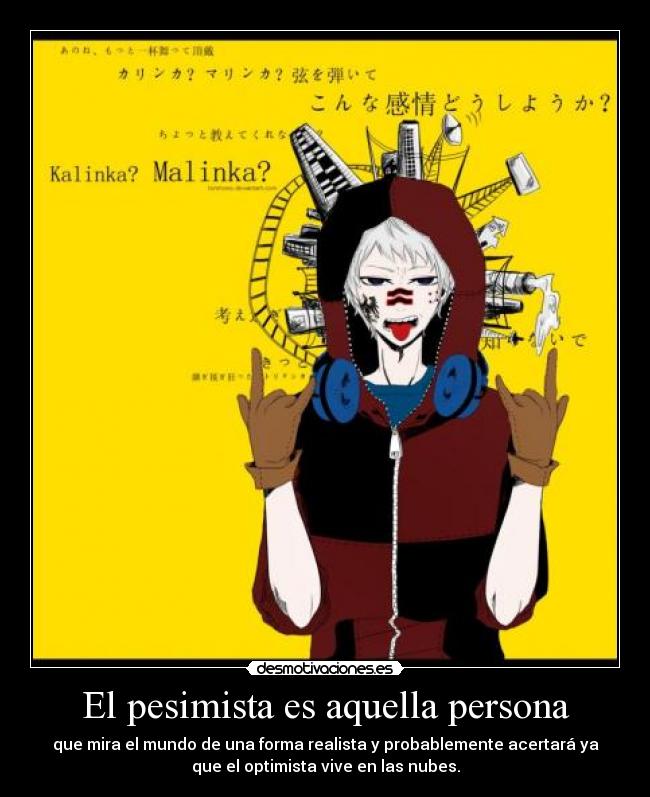El pesimista es aquella persona - que mira el mundo de una forma realista y probablemente acertará ya
que el optimista vive en las nubes.