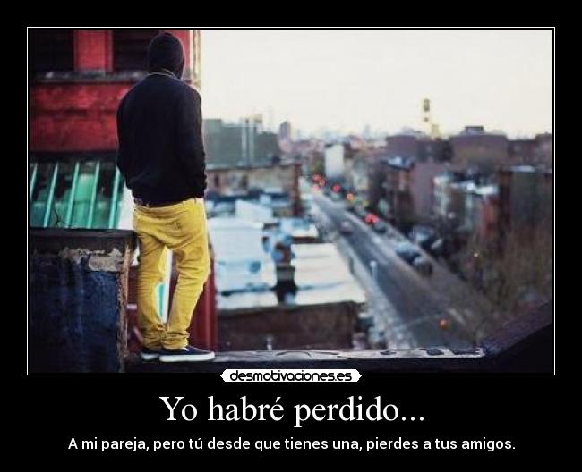 Yo habré perdido... -