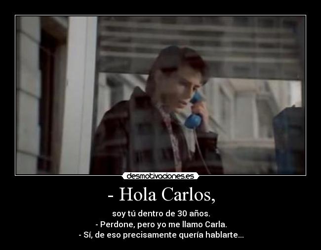 - Hola Carlos, - soy tú dentro de 30 años.
- Perdone, pero yo me llamo Carla.
- Sí, de eso precisamente quería hablarte...