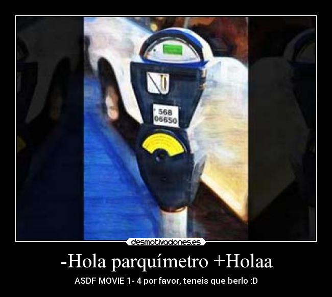 -Hola parquímetro +Holaa - ASDF MOVIE 1- 4 por favor, teneis que berlo :D