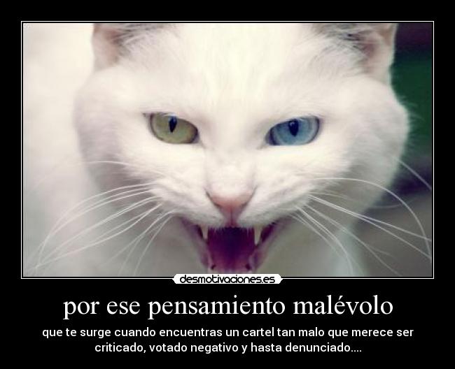 por ese pensamiento malévolo - que te surge cuando encuentras un cartel tan malo que merece ser
criticado, votado negativo y hasta denunciado....
