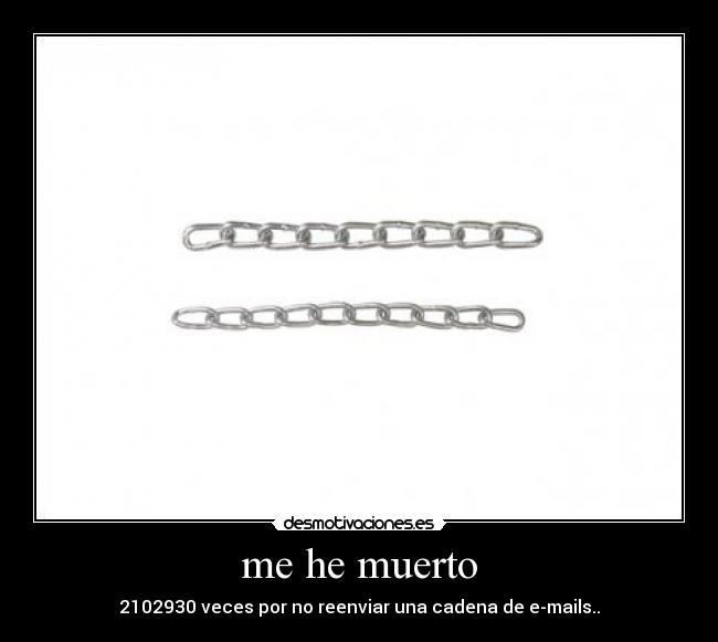 me he muerto - 2102930 veces por no reenviar una cadena de e-mails..