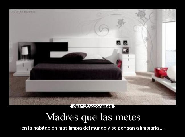 Madres que las metes - en la habitación mas limpia del mundo y se pongan a limpiarla ....