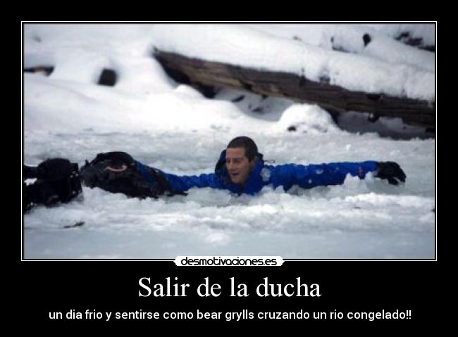 Salir de la ducha - un dia frio y sentirse como bear grylls cruzando un rio congelado!!