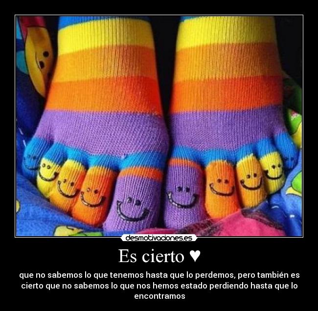 Es cierto ♥ - que no sabemos lo que tenemos hasta que lo perdemos, pero también es
cierto que no sabemos lo que nos hemos estado perdiendo hasta que lo
encontramos