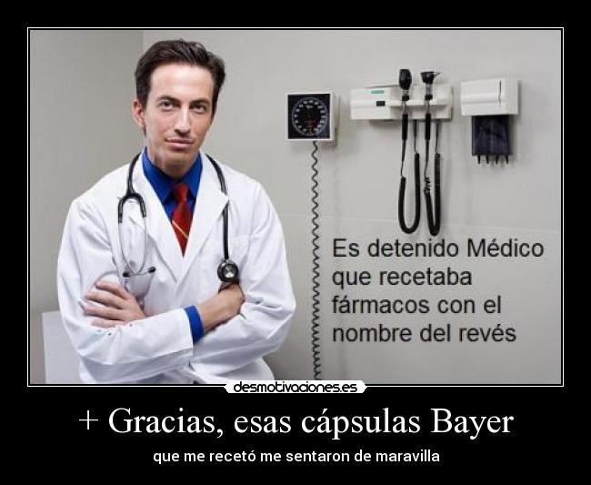 + Gracias, esas cápsulas Bayer - que me recetó me sentaron de maravilla