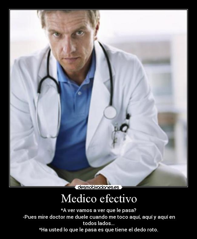 Medico efectivo - *A ver vamos a ver que le pasa?
-Pues mire doctor me duele cuando me toco aquí, aquí y aquí en todos lados...
*Ha usted lo que le pasa es que tiene el dedo roto.