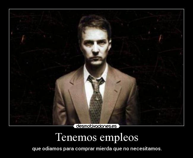 Tenemos empleos - que odiamos para comprar mierda que no necesitamos.