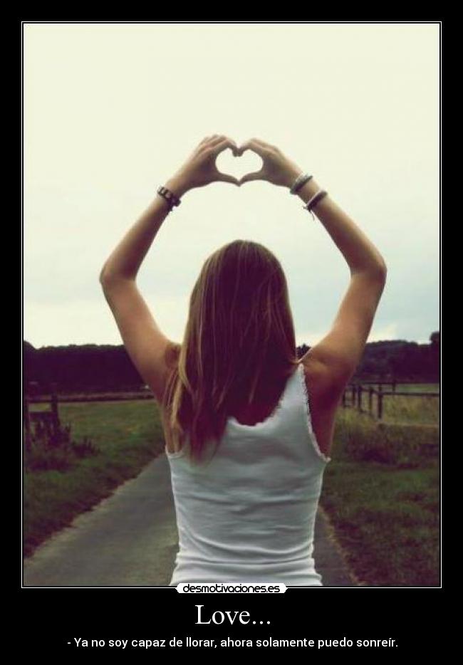 Love... - - Ya no soy capaz de llorar, ahora solamente puedo sonreír.