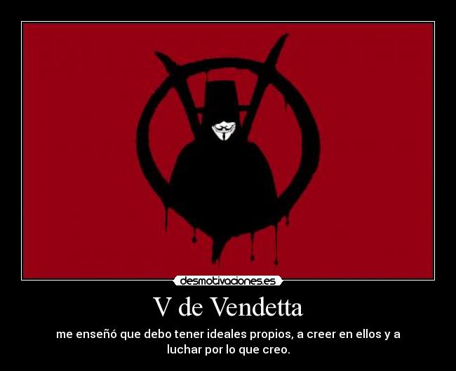 V de Vendetta - me enseñó que debo tener ideales propios, a creer en ellos y a luchar por lo que creo.