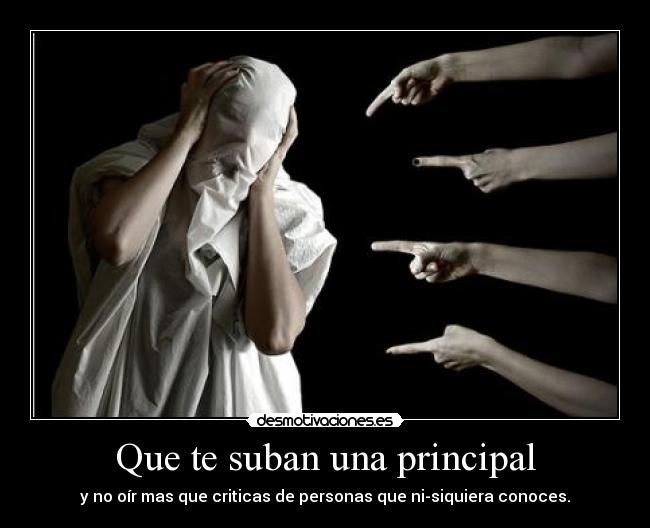 Que te suban una principal - y no oír mas que criticas de personas que ni-siquiera conoces.