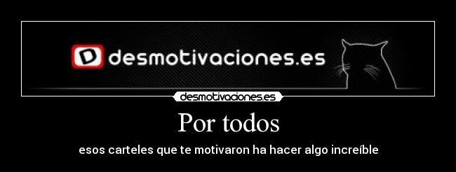 Por todos - esos carteles que te motivaron ha hacer algo increíble