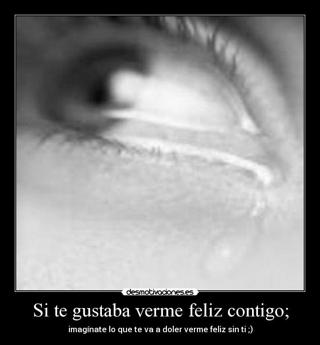Si te gustaba verme feliz contigo; -