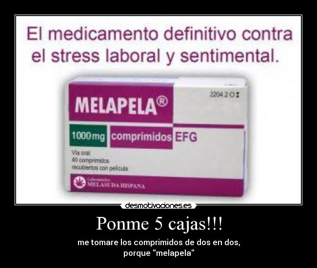Ponme 5 cajas!!! - me tomare los comprimidos de dos en dos,
porque melapela