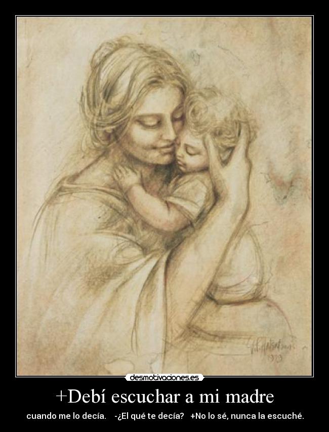 +Debí escuchar a mi madre - cuando me lo decía. -¿El qué te decía? +No lo sé, nunca la escuché.