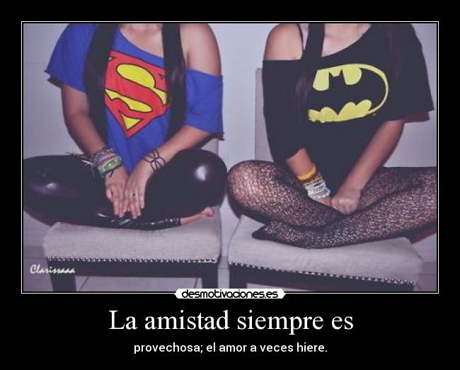 La amistad siempre es - provechosa; el amor a veces hiere.