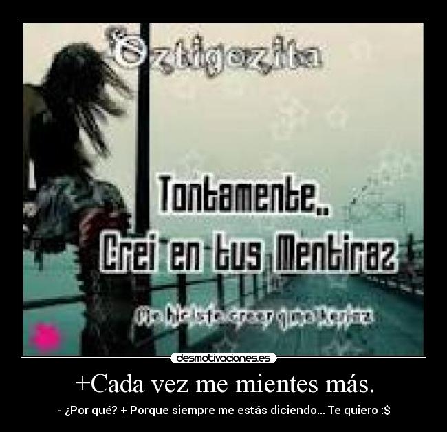 +Cada vez me mientes más. -