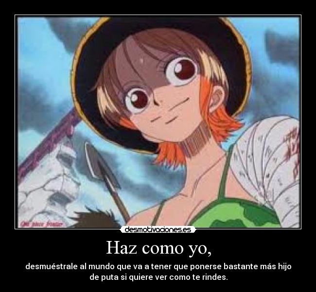 Haz como yo, - desmuéstrale al mundo que va a tener que ponerse bastante más hijo
de puta si quiere ver como te rindes.