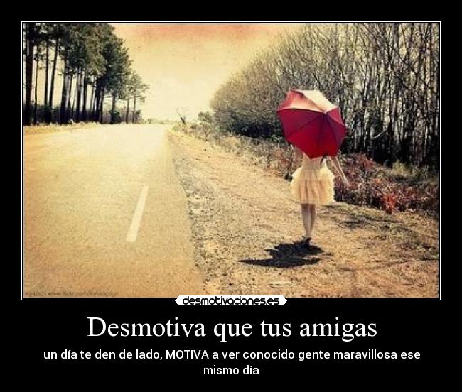 Desmotiva que tus amigas - un día te den de lado, MOTIVA a ver conocido gente maravillosa ese mismo día