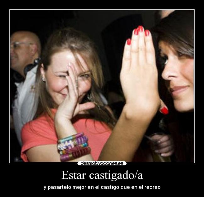 Estar castigado/a - y pasartelo mejor en el castigo que en el recreo