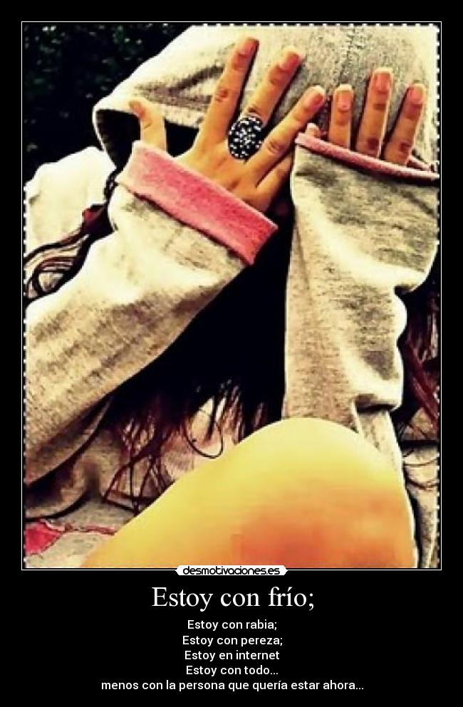 Estoy con frío; - Estoy con rabia;
Estoy con pereza;
Estoy en internet
Estoy con todo...
menos con la persona que quería estar ahora...