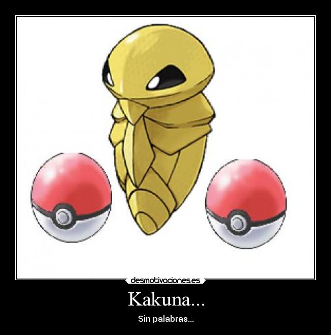 Kakuna... - Sin palabras...