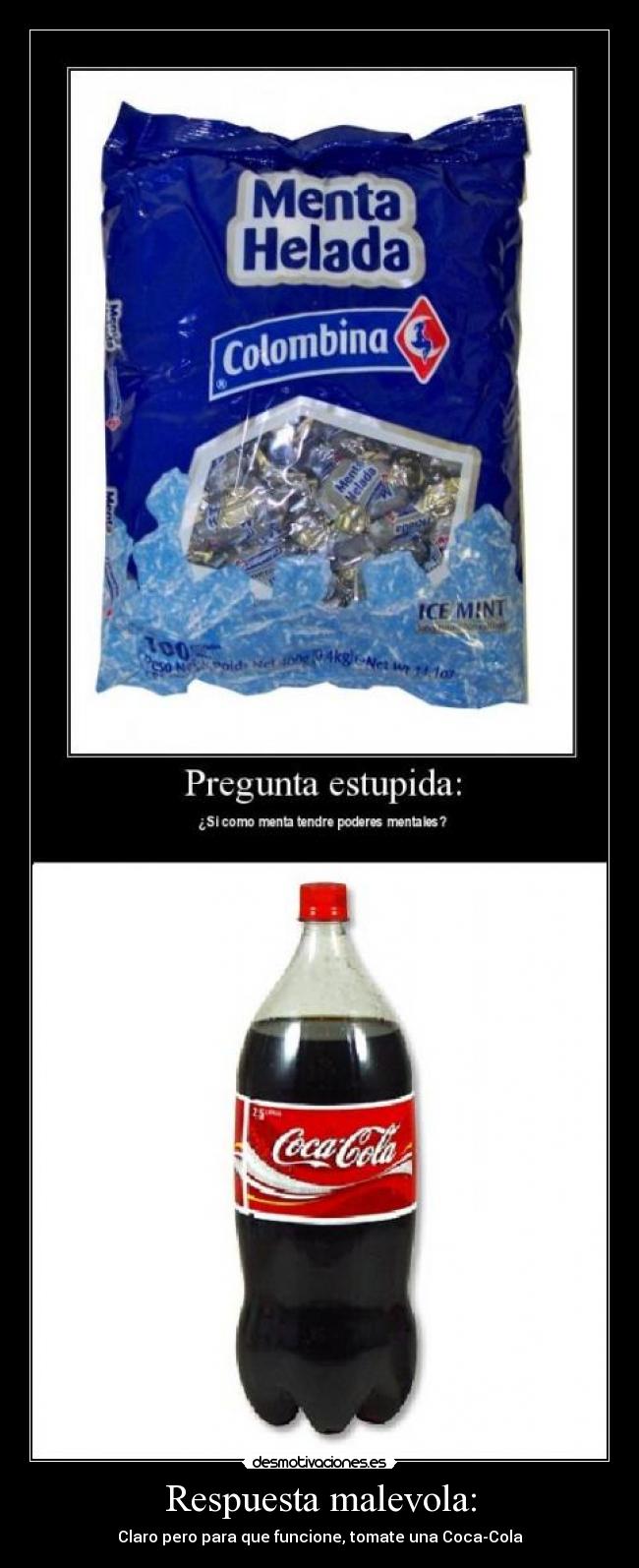 Respuesta malevola: - Claro pero para que funcione, tomate una Coca-Cola