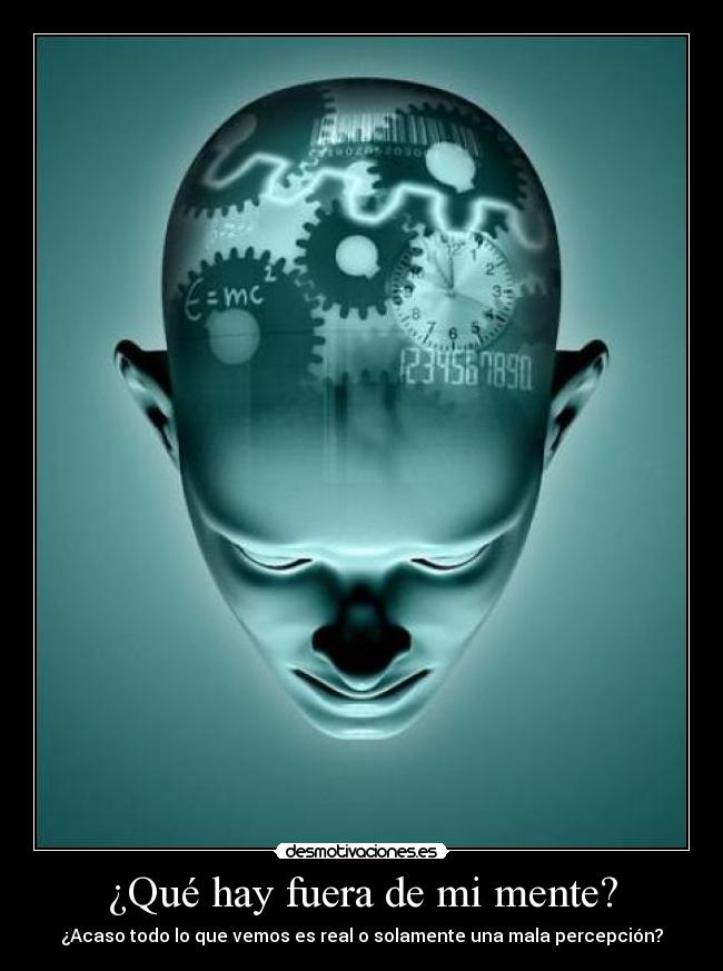 ¿Qué hay fuera de mi mente? - ¿Acaso todo lo que vemos es real o solamente una mala percepción?