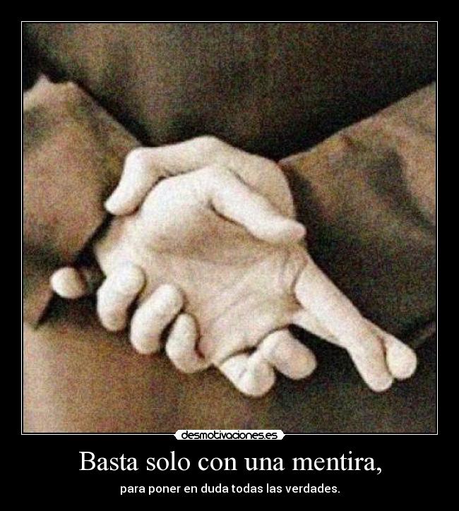 Basta solo con una mentira, - para poner en duda todas las verdades.