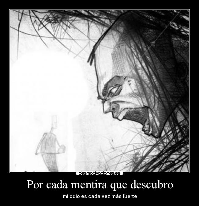 Por cada mentira que descubro - mi odio es cada vez más fuerte