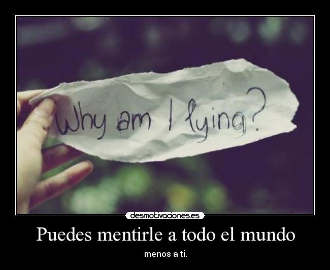 Puedes mentirle a todo el mundo - menos a ti.