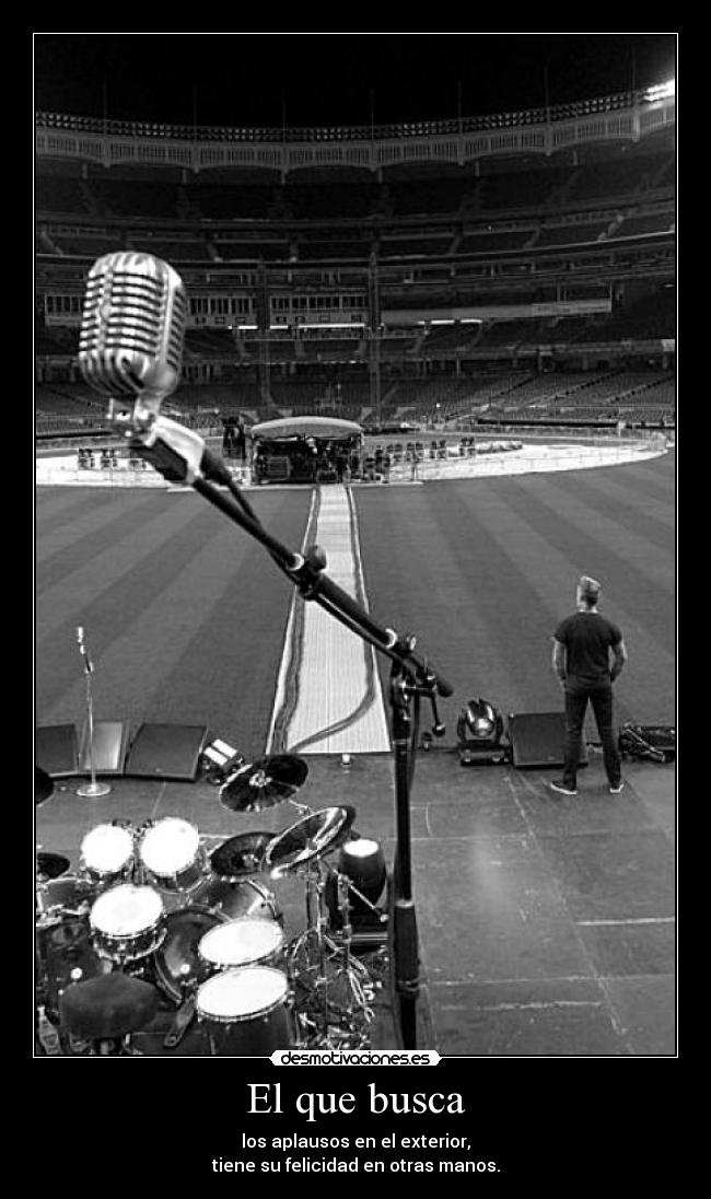 El que busca - los aplausos en el exterior,
tiene su felicidad en otras manos.