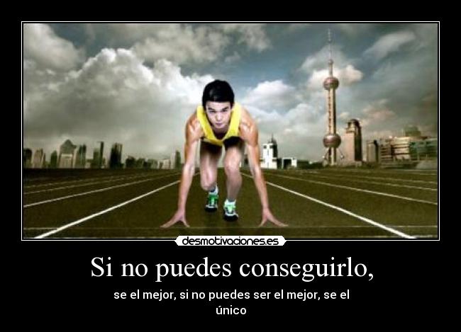 Si no puedes conseguirlo, - se el mejor, si no puedes ser el mejor, se el
único