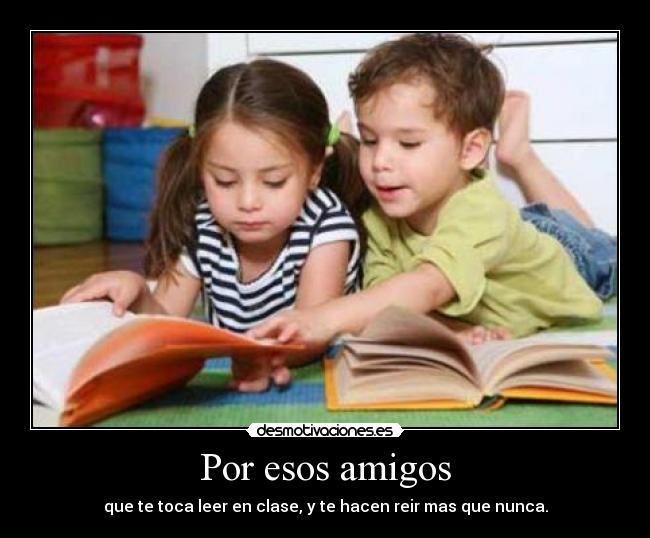 Por esos amigos - que te toca leer en clase, y te hacen reir mas que nunca.