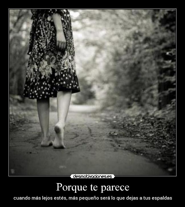 Porque te parece - cuando más lejos estés, más pequeño será lo que dejas a tus espaldas