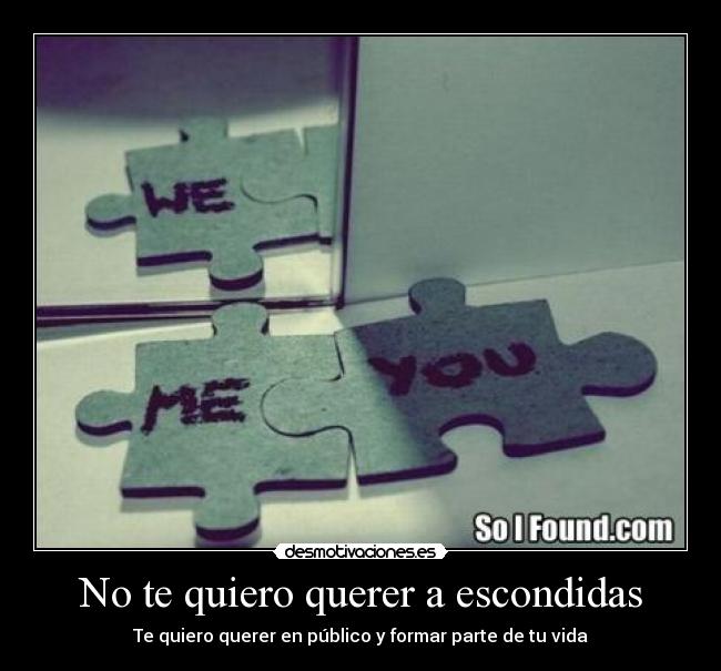 No te quiero querer a escondidas - Te quiero querer en público y formar parte de tu vida