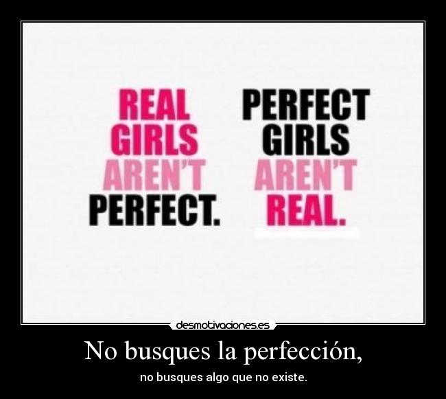 No busques la perfección, - no busques algo que no existe.