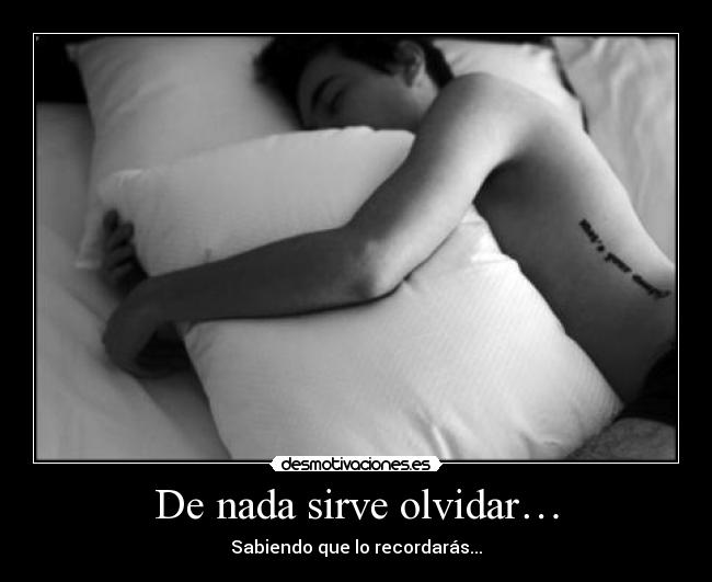 De nada sirve olvidar… - Sabiendo que lo recordarás...