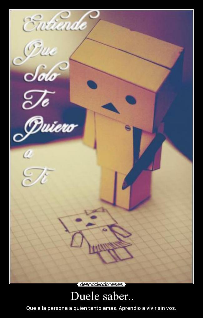 Duele saber.. - Que a la persona a quien tanto amas. Aprendio a vivir sin vos.